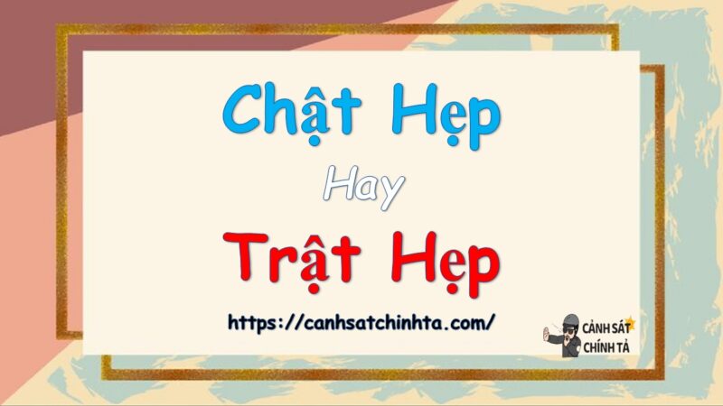 Chật hẹp hay Trật hẹp là đúng chính tả?