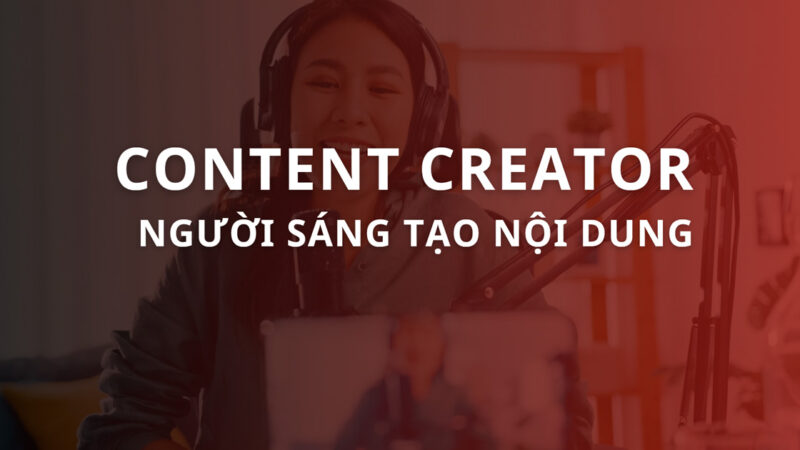 Content Creator là gì? Những kỹ năng cần có của Content Creator