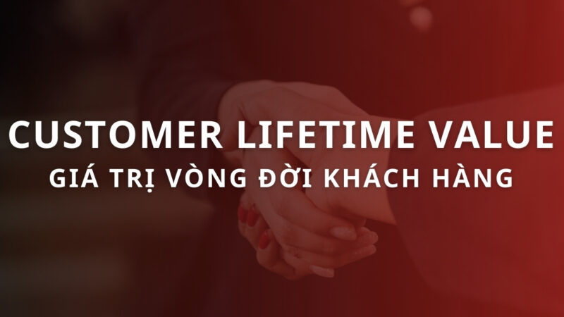 Customer Lifetime Value (CLV) là gì? Cách tính và tối ưu CLV