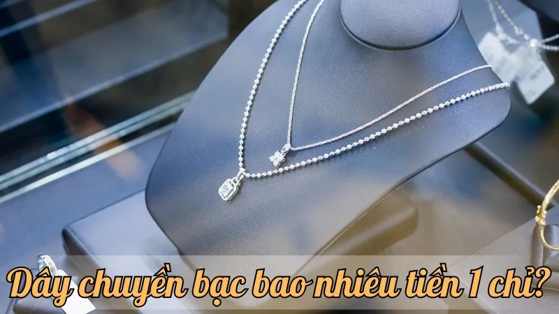 Dây chuyền bạc bao nhiêu tiền 1 chỉ? Cập nhật giá mới nhất năm nay