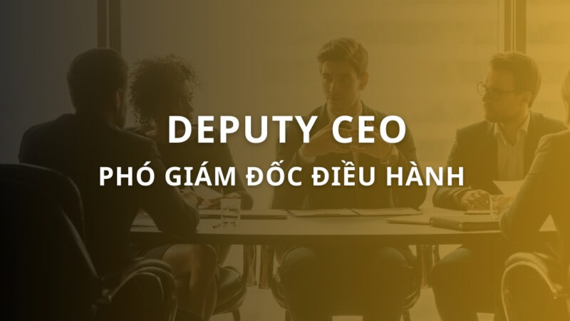 Deputy CEO là gì? Vai trò và mô tả công việc của Deputy CEO