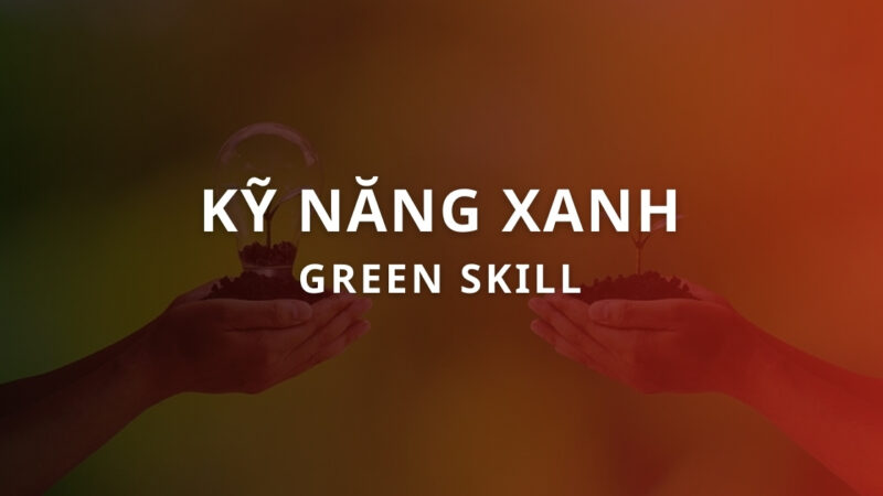 Kỹ năng xanh: Cơ hội việc làm mới trong thời kỳ chuyển đổi kép