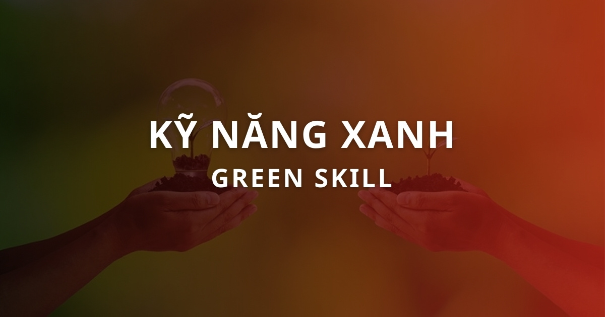 Kỹ năng xanh: Cơ hội việc làm mới trong thời kỳ chuyển đổi kép