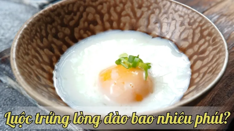 Luộc trứng lòng đào bao nhiêu phút? Cách đạt được kết quả tuyệt vời