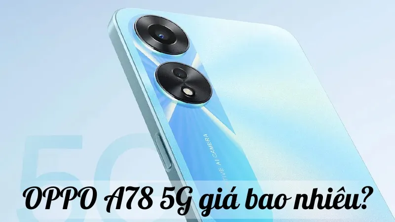 OPPO A78 5G giá bao nhiêu? So sánh giá tốt nhất hiện nay