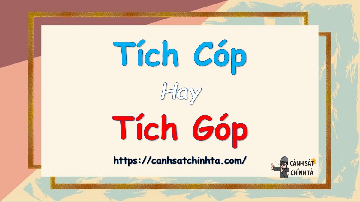 Tích cóp hay Tích góp là đúng chính tả?