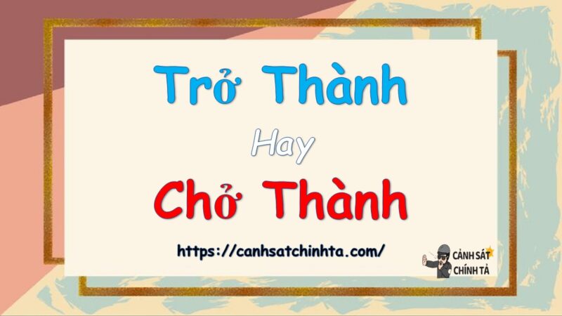 Trở thành hay chở Thành là đúng chính tả?