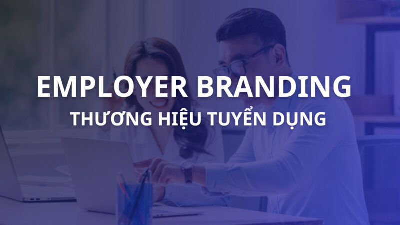 Employer Branding là gì? Cách tạo thương hiệu tuyển dụng